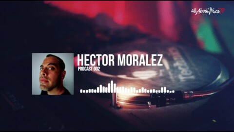 PODCAST 002 · HECTOR MORALEZ © www.Allaboutibizatv.net